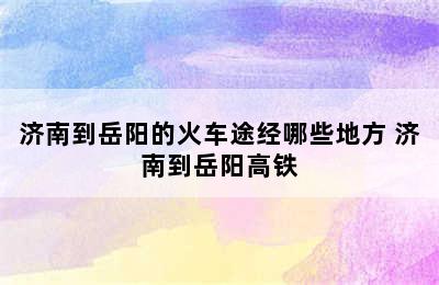 济南到岳阳的火车途经哪些地方 济南到岳阳高铁